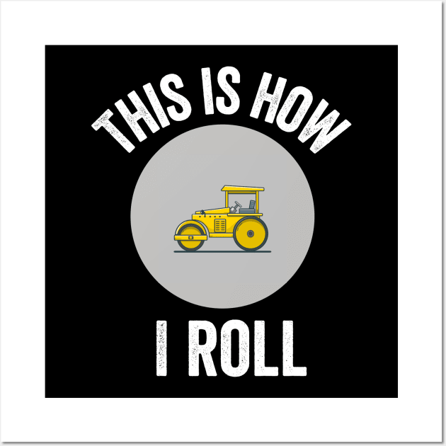 Construction Asphalt Roller This Is How I Roll Worker Gift Wall Art by HuntTreasures